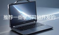 推薦一些學(xué)習(xí)網(wǎng)站開(kāi)發(fā)的資源
